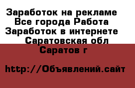 Заработок на рекламе - Все города Работа » Заработок в интернете   . Саратовская обл.,Саратов г.